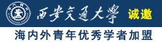 操骚bb诚邀海内外青年优秀学者加盟西安交通大学